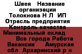 Швея › Название организации ­ Толокнова Н.Л, ИП › Отрасль предприятия ­ Контроль качества › Минимальный оклад ­ 28 000 - Все города Работа » Вакансии   . Амурская обл.,Архаринский р-н